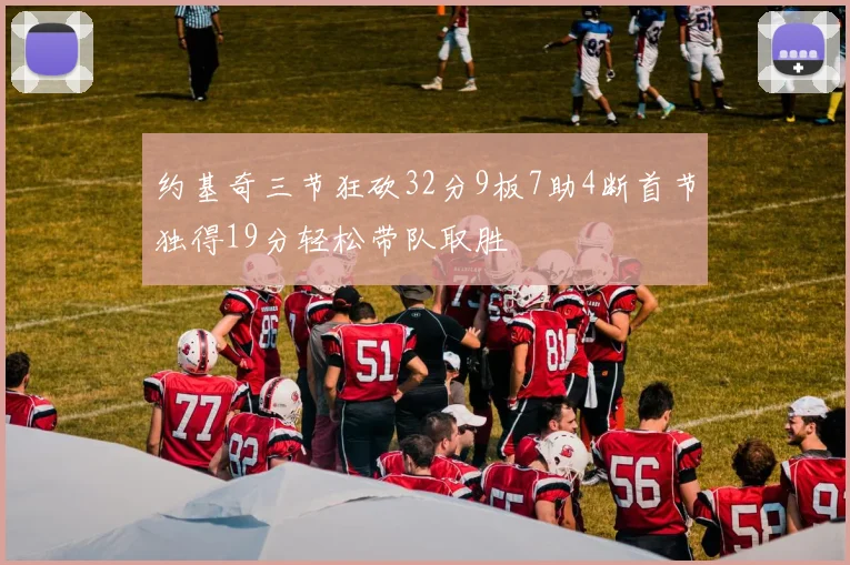 约基奇三节狂砍32分9板7助4断首节独得19分轻松带队取胜