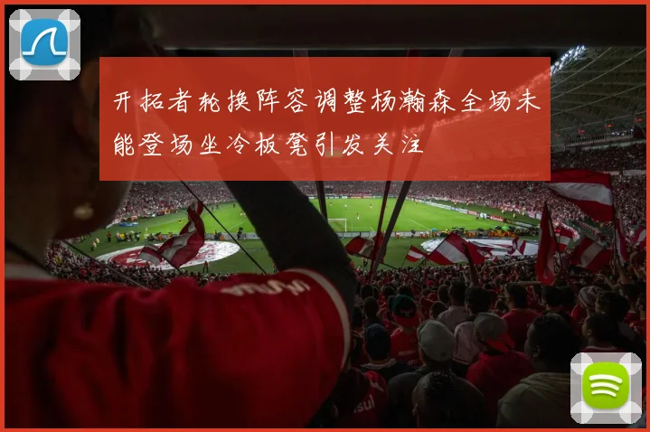 开拓者轮换阵容调整杨瀚森全场未能登场坐冷板凳引发关注