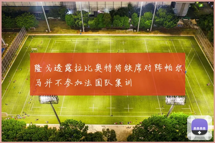隆戈透露拉比奥特将缺席对阵帕尔马并不参加法国队集训