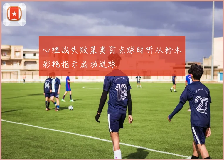 心理战失败莱奥罚点球时听从铃木彩艳指示成功进球