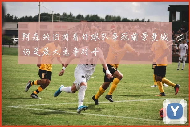 阿森纳旧将看好球队争冠前景曼城仍是最大竞争对手