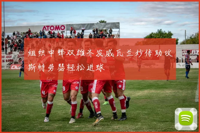 组织中锋双雄齐发威瓦兰妙传助攻斯特劳瑟轻松进球