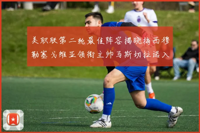 美职联第二轮最佳阵容揭晓梅西穆勒塞戈维亚领衔主帅马斯切拉诺入选