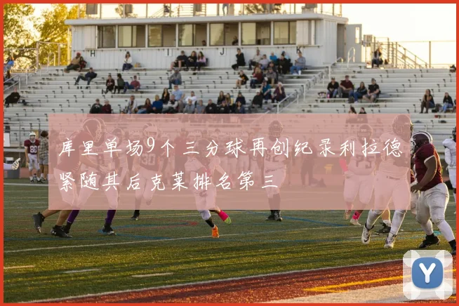 库里单场9个三分球再创纪录利拉德紧随其后克莱排名第三