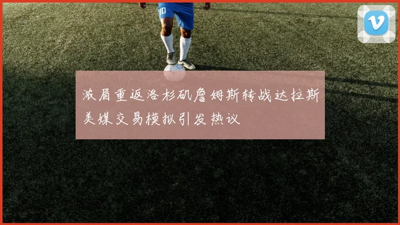 浓眉重返洛杉矶詹姆斯转战达拉斯美媒交易模拟引发热议