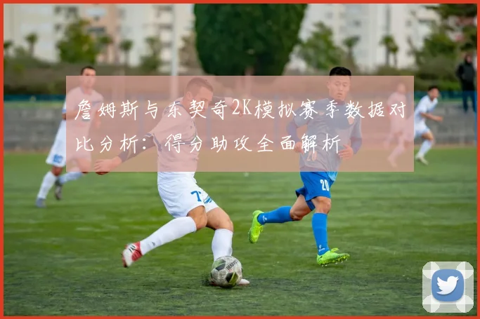 詹姆斯与东契奇2K模拟赛季数据对比分析：得分助攻全面解析