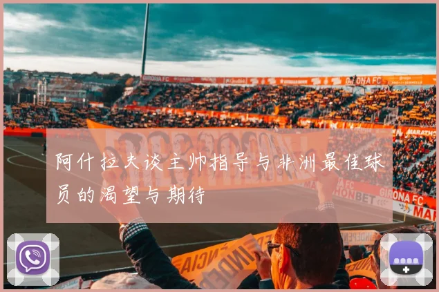 阿什拉夫谈主帅指导与非洲最佳球员的渴望与期待